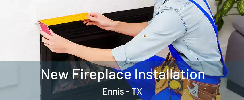  New Fireplace Installation Ennis - TX