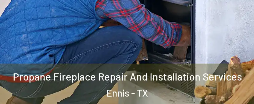  Propane Fireplace Repair And Installation Services Ennis - TX