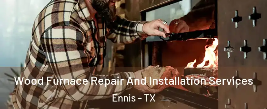 Wood Furnace Repair And Installation Services Ennis - TX